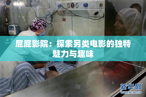 屁屁影院：探索另类电影的独特魅力与趣味