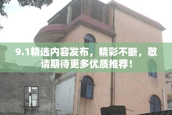 9.1精选内容发布，精彩不断，敬请期待更多优质推荐！