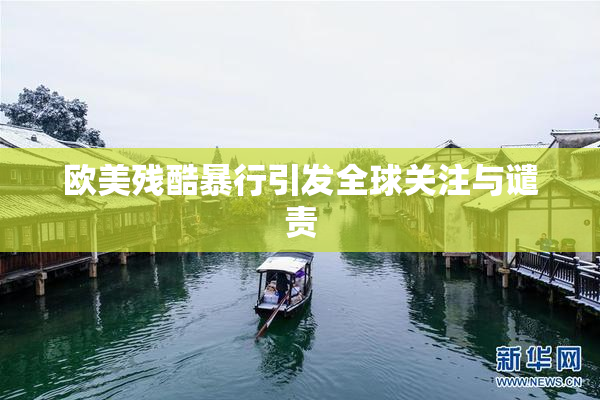 欧美残酷暴行引发全球关注与谴责