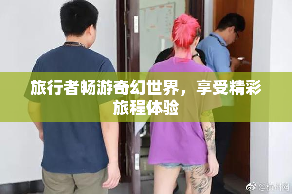 旅行者畅游奇幻世界，享受精彩旅程体验