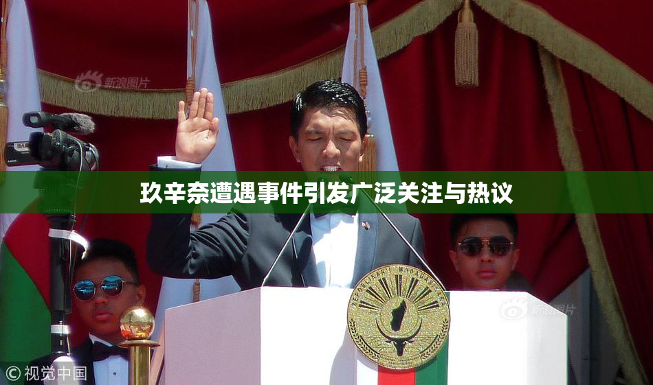 玖辛奈遭遇事件引发广泛关注与热议