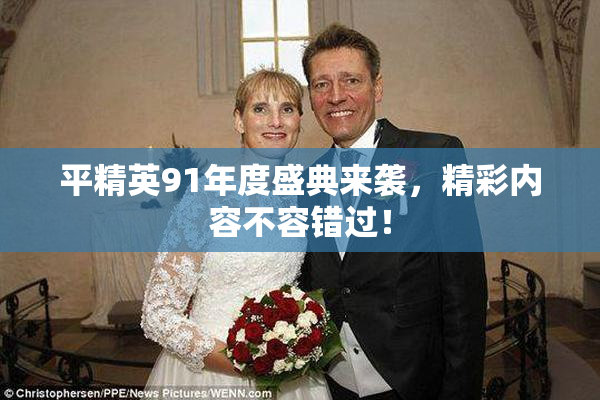 平精英91年度盛典来袭，精彩内容不容错过！