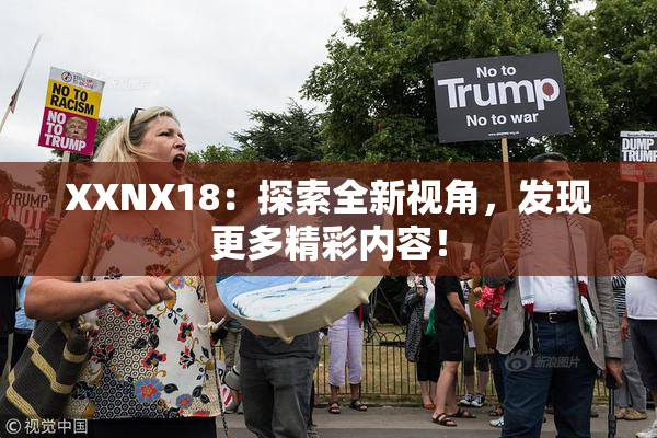 XXNX18：探索全新视角，发现更多精彩内容！