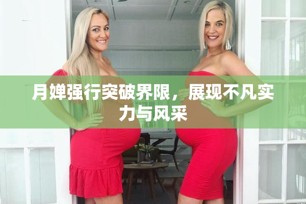 月婵强行突破界限，展现不凡实力与风采