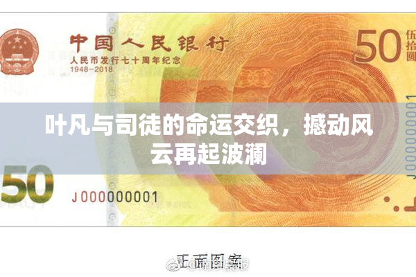 叶凡与司徒的命运交织，撼动风云再起波澜