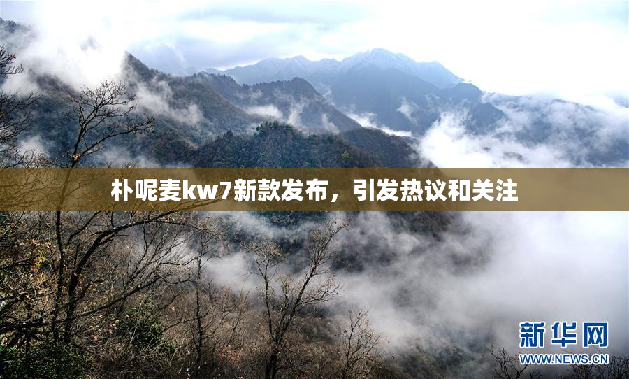 朴呢麦kw7新款发布，引发热议和关注