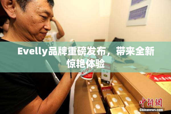 Evelly品牌重磅发布，带来全新惊艳体验