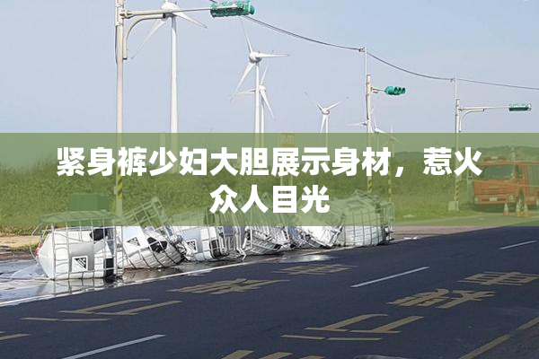 紧身裤少妇大胆展示身材，惹火众人目光
