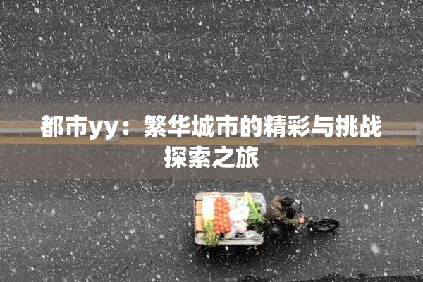 都市yy：繁华城市的精彩与挑战探索之旅
