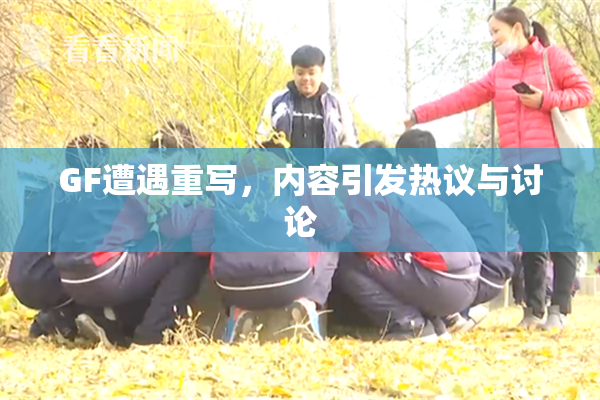 GF遭遇重写，内容引发热议与讨论