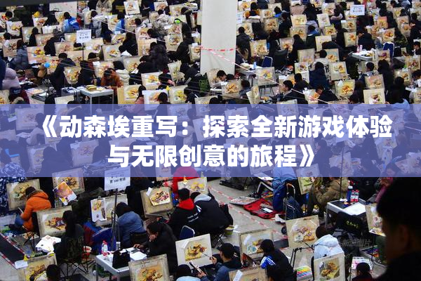 《动森埃重写：探索全新游戏体验与无限创意的旅程》