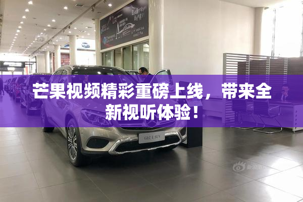芒果视频精彩重磅上线，带来全新视听体验！