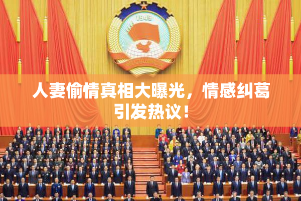 人妻偷情真相大曝光，情感纠葛引发热议！