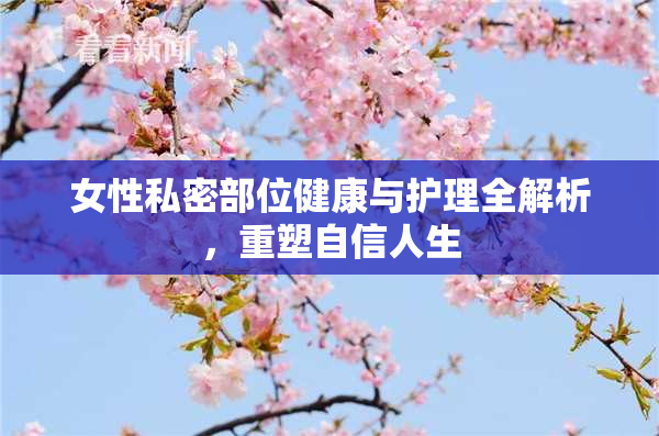 女性私密部位健康与护理全解析，重塑自信人生