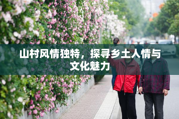 山村风情独特，探寻乡土人情与文化魅力