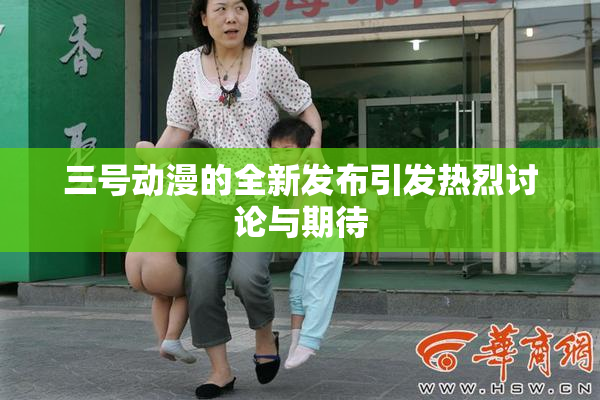三号动漫的全新发布引发热烈讨论与期待
