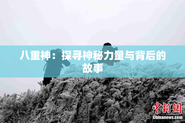 八重神：探寻神秘力量与背后的故事