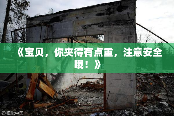《宝贝，你夹得有点重，注意安全哦！》