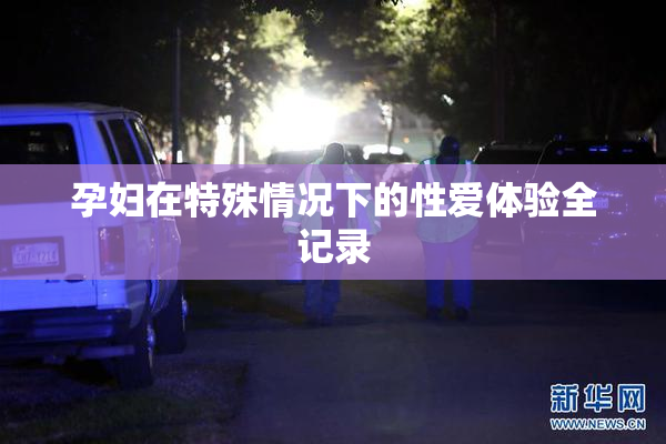 孕妇在特殊情况下的性爱体验全记录