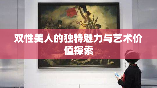 双性美人的独特魅力与艺术价值探索
