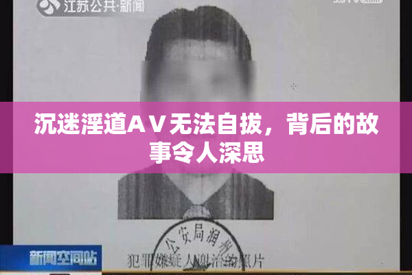 沉迷淫道AⅤ无法自拔，背后的故事令人深思