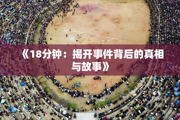 《18分钟：揭开事件背后的真相与故事》