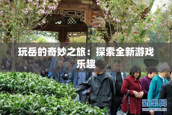 玩岳的奇妙之旅：探索全新游戏乐趣