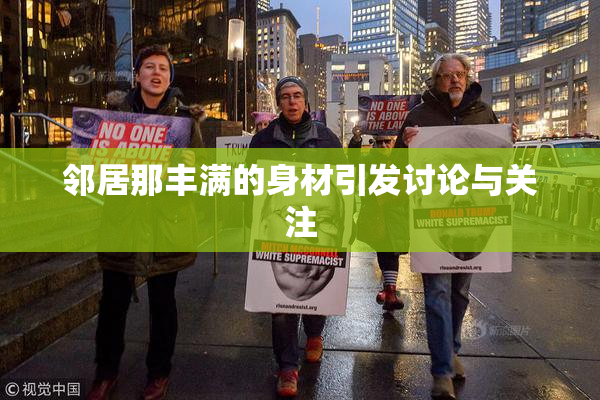 邻居那丰满的身材引发讨论与关注