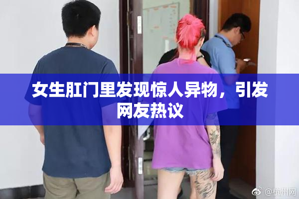 女生肛门里发现惊人异物，引发网友热议