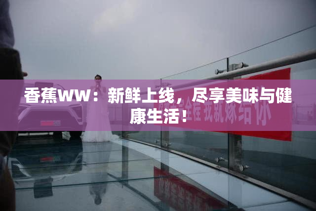 香蕉WW：新鲜上线，尽享美味与健康生活！