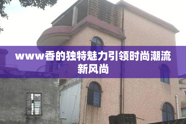 www香的独特魅力引领时尚潮流新风尚