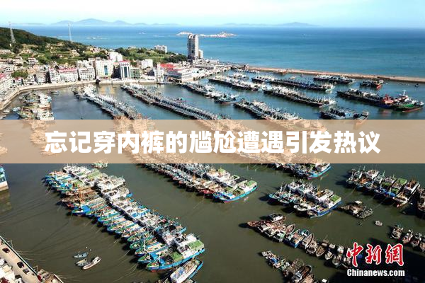 忘记穿内裤的尴尬遭遇引发热议