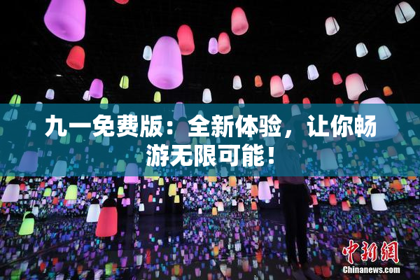 九一免费版：全新体验，让你畅游无限可能！