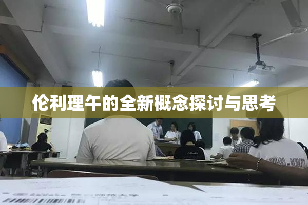 伦利理午的全新概念探讨与思考