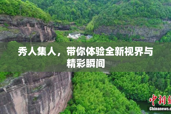 秀人集人，带你体验全新视界与精彩瞬间