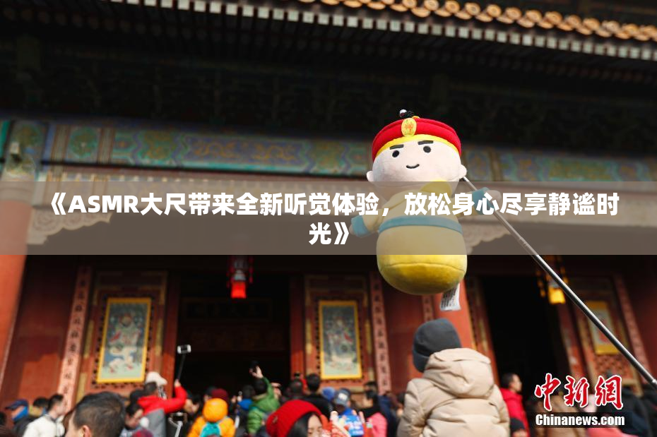 《ASMR大尺带来全新听觉体验，放松身心尽享静谧时光》