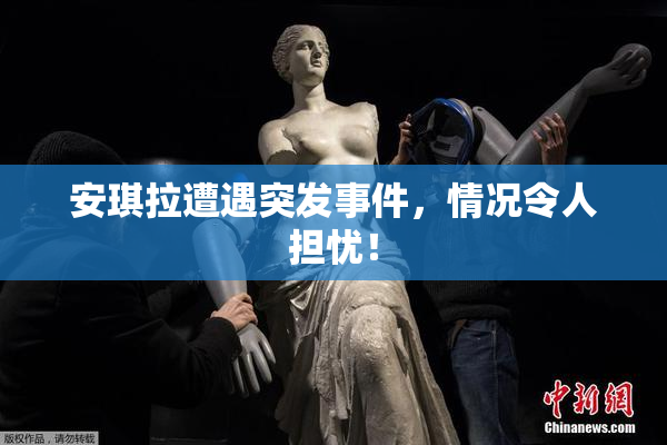 安琪拉遭遇突发事件，情况令人担忧！