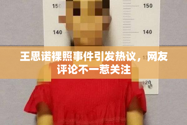 王思诺裸照事件引发热议，网友评论不一惹关注