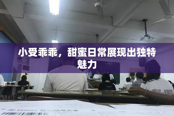 小受乖乖，甜蜜日常展现出独特魅力