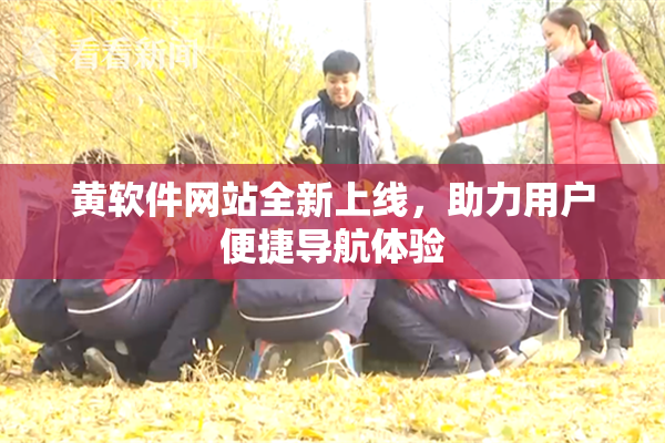 黄软件网站全新上线，助力用户便捷导航体验
