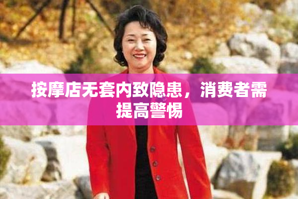 按摩店无套内致隐患，消费者需提高警惕