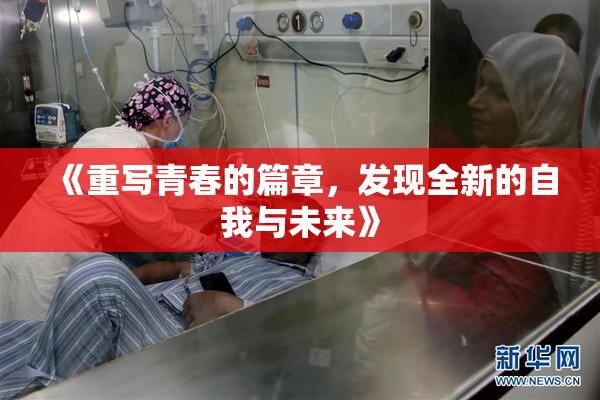 《重写青春的篇章，发现全新的自我与未来》