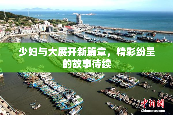 少妇与大展开新篇章，精彩纷呈的故事待续
