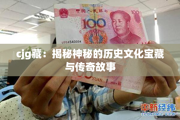 cjg藏：揭秘神秘的历史文化宝藏与传奇故事