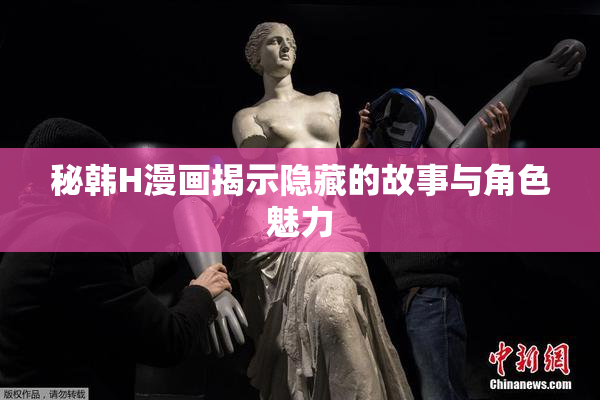 秘韩H漫画揭示隐藏的故事与角色魅力