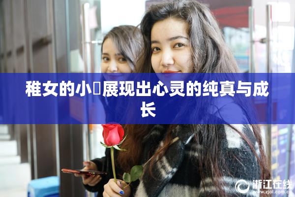 稚女的小泬展现出心灵的纯真与成长