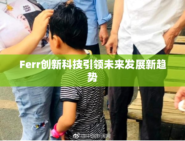 Ferr创新科技引领未来发展新趋势