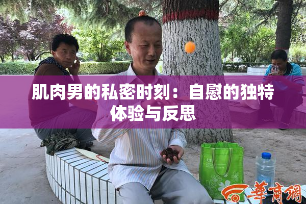 肌肉男的私密时刻：自慰的独特体验与反思