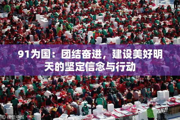 91为国：团结奋进，建设美好明天的坚定信念与行动