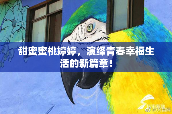 甜蜜蜜桃婷婷，演绎青春幸福生活的新篇章！